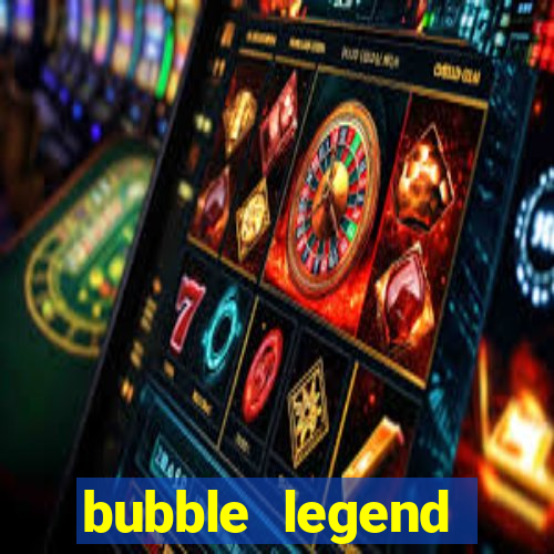 bubble legend ganhar dinheiro